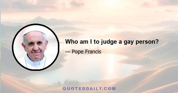 Who am I to judge a gay person?