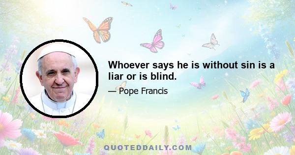 Whoever says he is without sin is a liar or is blind.