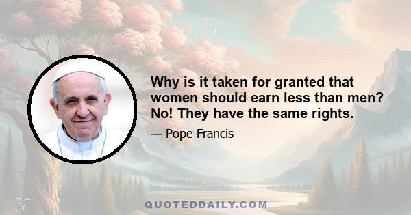 Why is it taken for granted that women should earn less than men? No! They have the same rights.