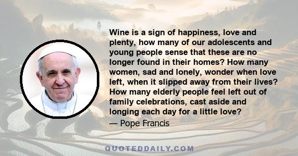 Wine is a sign of happiness, love and plenty, how many of our adolescents and young people sense that these are no longer found in their homes? How many women, sad and lonely, wonder when love left, when it slipped away 