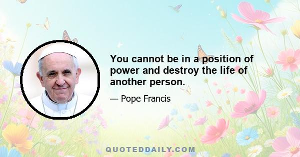 You cannot be in a position of power and destroy the life of another person.