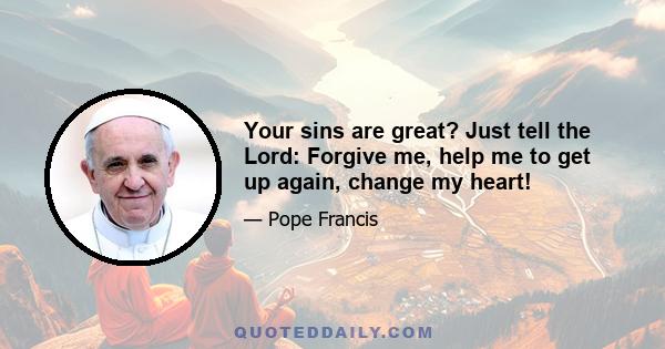 Your sins are great? Just tell the Lord: Forgive me, help me to get up again, change my heart!