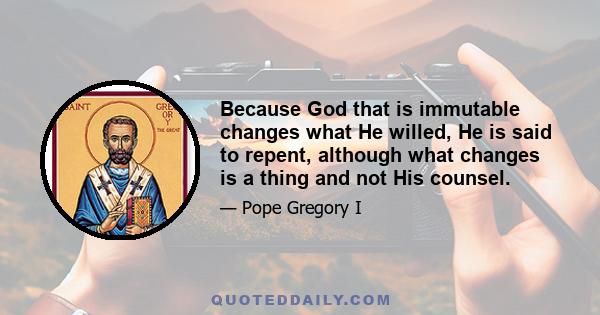 Because God that is immutable changes what He willed, He is said to repent, although what changes is a thing and not His counsel.