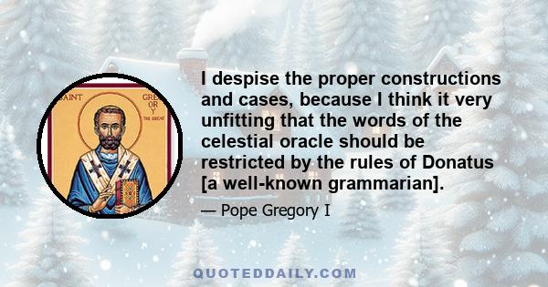 I despise the proper constructions and cases, because I think it very unfitting that the words of the celestial oracle should be restricted by the rules of Donatus [a well-known grammarian].