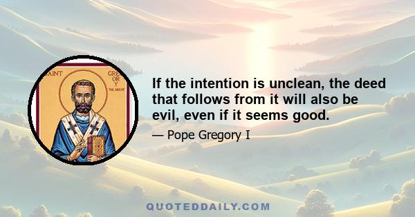 If the intention is unclean, the deed that follows from it will also be evil, even if it seems good.