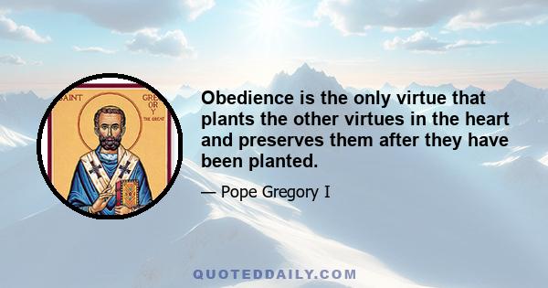 Obedience is the only virtue that plants the other virtues in the heart and preserves them after they have been planted.