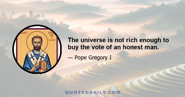 The universe is not rich enough to buy the vote of an honest man.