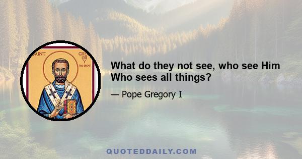 What do they not see, who see Him Who sees all things?