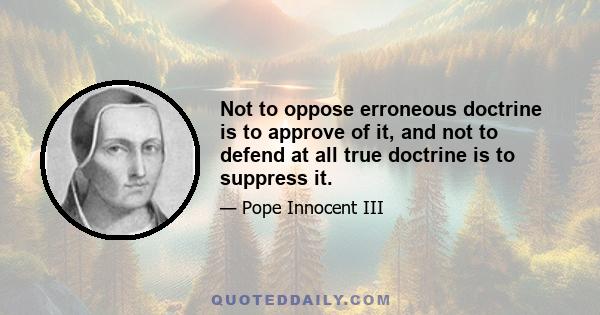 Not to oppose erroneous doctrine is to approve of it, and not to defend at all true doctrine is to suppress it.