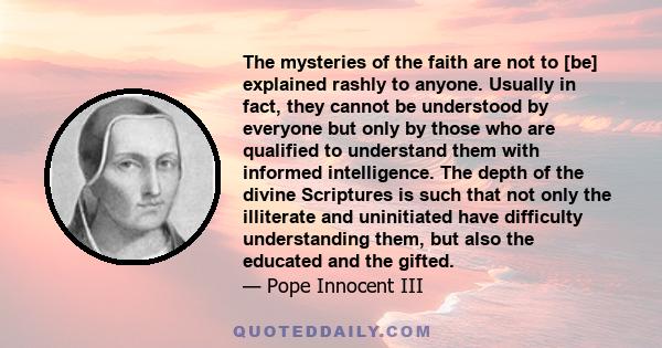 The mysteries of the faith are not to [be] explained rashly to anyone. Usually in fact, they cannot be understood by everyone but only by those who are qualified to understand them with informed intelligence. The depth