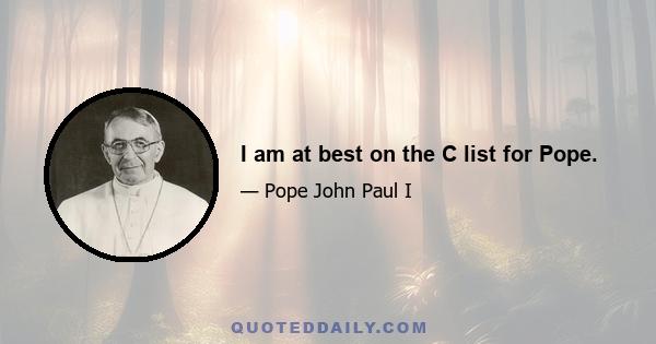 I am at best on the C list for Pope.