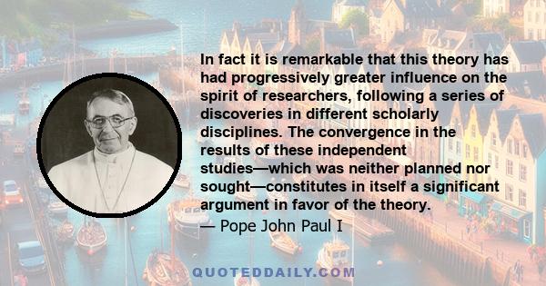 In fact it is remarkable that this theory has had progressively greater influence on the spirit of researchers, following a series of discoveries in different scholarly disciplines. The convergence in the results of