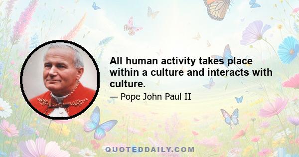 All human activity takes place within a culture and interacts with culture.