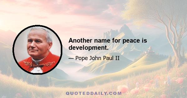 Another name for peace is development.