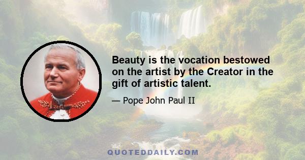 Beauty is the vocation bestowed on the artist by the Creator in the gift of artistic talent.