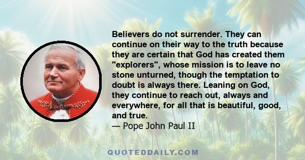 Believers do not surrender. They can continue on their way to the truth because they are certain that God has created them explorers, whose mission is to leave no stone unturned, though the temptation to doubt is always 