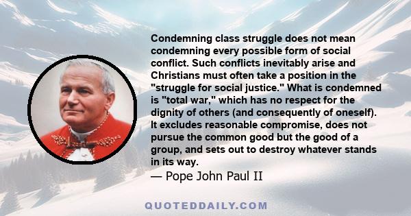 Condemning class struggle does not mean condemning every possible form of social conflict. Such conflicts inevitably arise and Christians must often take a position in the struggle for social justice. What is condemned