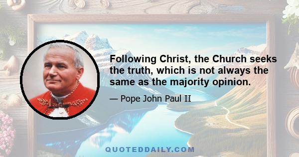 Following Christ, the Church seeks the truth, which is not always the same as the majority opinion.