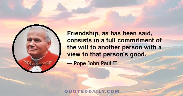 Friendship, as has been said, consists in a full commitment of the will to another person with a view to that person's good.