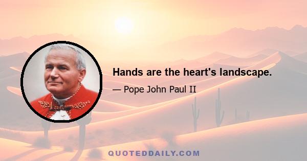 Hands are the heart's landscape.