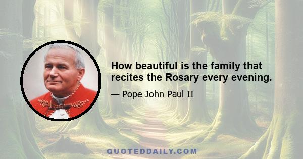 How beautiful is the family that recites the Rosary every evening.