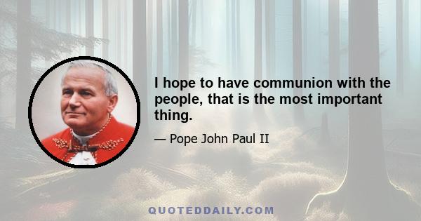 I hope to have communion with the people, that is the most important thing.