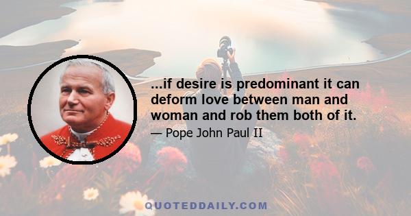 ...if desire is predominant it can deform love between man and woman and rob them both of it.