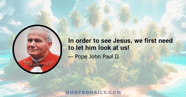 In order to see Jesus, we first need to let him look at us!