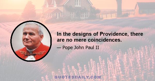 In the designs of Providence, there are no mere coincidences.