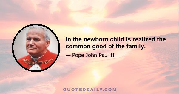 In the newborn child is realized the common good of the family.