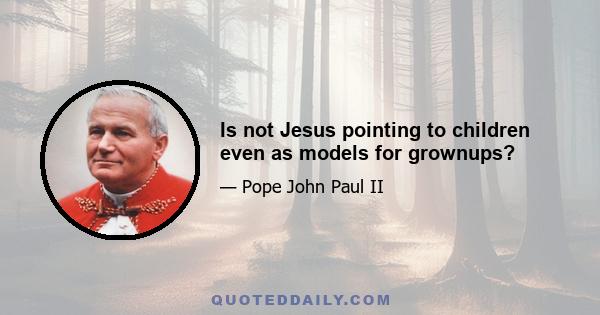 Is not Jesus pointing to children even as models for grownups?