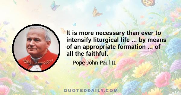 It is more necessary than ever to intensify liturgical life ... by means of an appropriate formation ... of all the faithful.