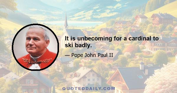 It is unbecoming for a cardinal to ski badly.