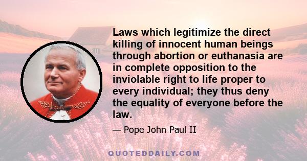 Laws which legitimize the direct killing of innocent human beings through abortion or euthanasia are in complete opposition to the inviolable right to life proper to every individual; they thus deny the equality of