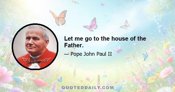 Let me go to the house of the Father.