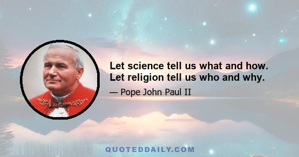 Let science tell us what and how. Let religion tell us who and why.