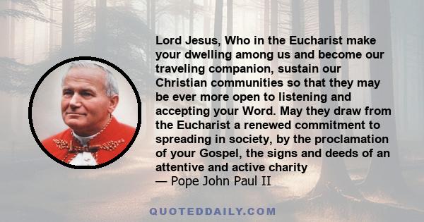 Lord Jesus, Who in the Eucharist make your dwelling among us and become our traveling companion, sustain our Christian communities so that they may be ever more open to listening and accepting your Word. May they draw