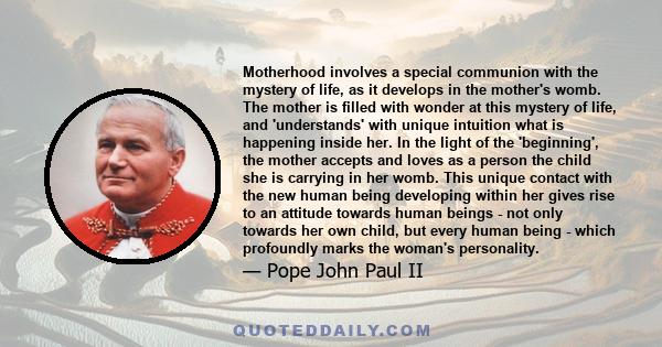 Motherhood involves a special communion with the mystery of life, as it develops in the mother's womb. The mother is filled with wonder at this mystery of life, and 'understands' with unique intuition what is happening