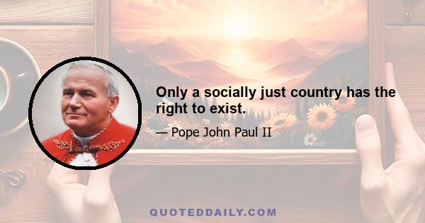 Only a socially just country has the right to exist.