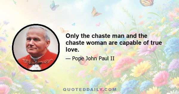 Only the chaste man and the chaste woman are capable of true love.