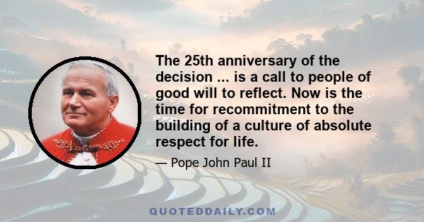 The 25th anniversary of the decision ... is a call to people of good will to reflect. Now is the time for recommitment to the building of a culture of absolute respect for life.