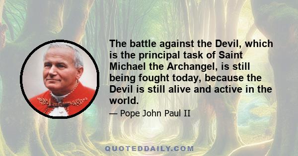 The battle against the Devil, which is the principal task of Saint Michael the Archangel, is still being fought today, because the Devil is still alive and active in the world.