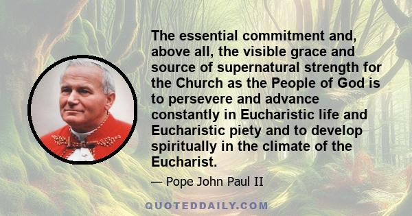 The essential commitment and, above all, the visible grace and source of supernatural strength for the Church as the People of God is to persevere and advance constantly in Eucharistic life and Eucharistic piety and to