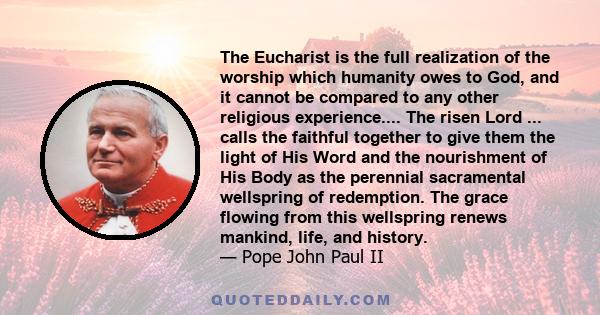 The Eucharist is the full realization of the worship which humanity owes to God, and it cannot be compared to any other religious experience.... The risen Lord ... calls the faithful together to give them the light of