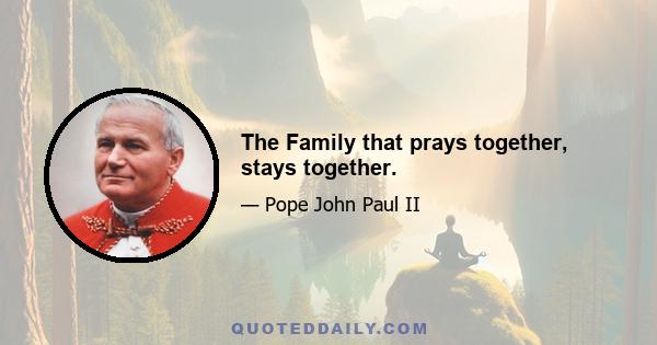 The Family that prays together, stays together.