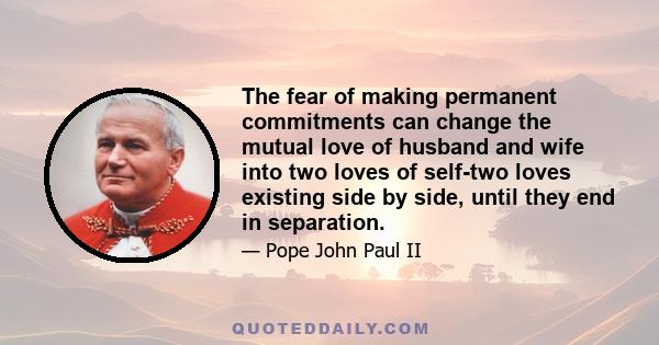 The fear of making permanent commitments can change the mutual love of husband and wife into two loves of self-two loves existing side by side, until they end in separation.