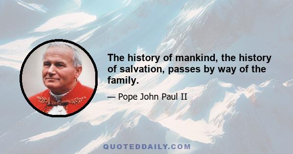 The history of mankind, the history of salvation, passes by way of the family.