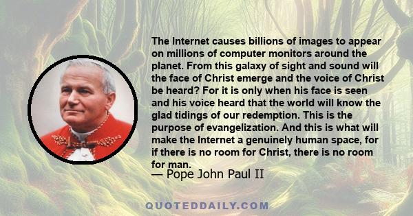 The Internet causes billions of images to appear on millions of computer monitors around the planet. From this galaxy of sight and sound will the face of Christ emerge and the voice of Christ be heard? For it is only