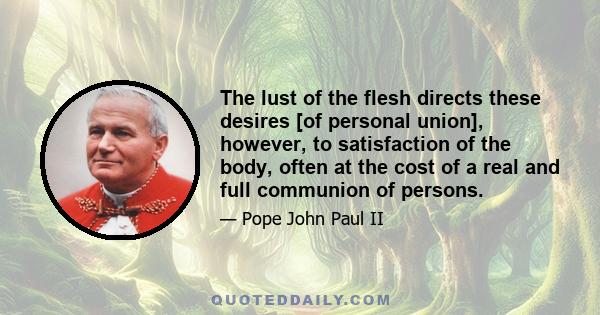 The lust of the flesh directs these desires [of personal union], however, to satisfaction of the body, often at the cost of a real and full communion of persons.