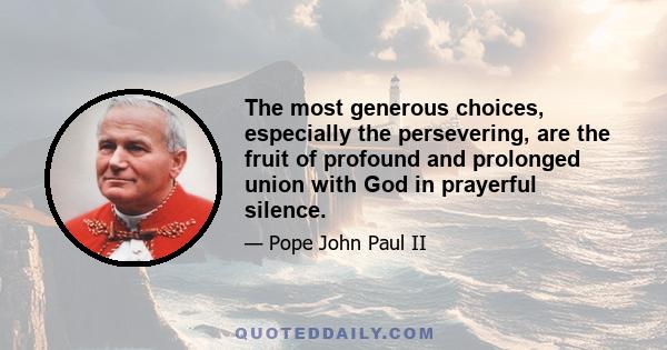 The most generous choices, especially the persevering, are the fruit of profound and prolonged union with God in prayerful silence.